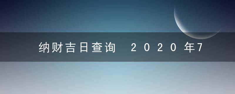 纳财吉日查询 2020年7月纳财黄道吉日